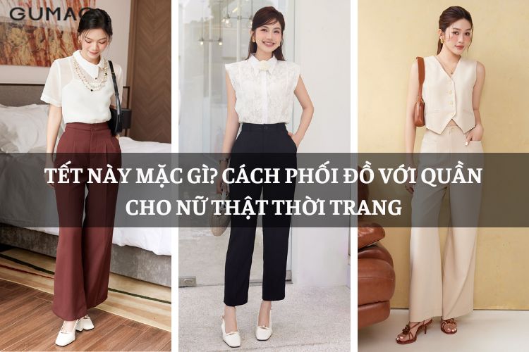Tết này mặc gì? Cách phối đồ với quần cho nữ Tết này mặc gì? Cách phối đồ với quần cho nữ