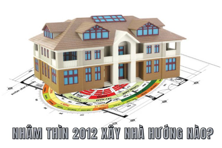 Xây nhà hướng nào thì hợp với người sinh năm 2012